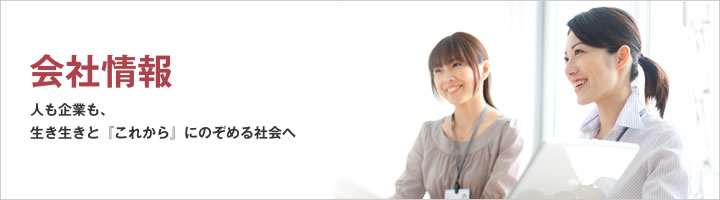 会社情報 人も企業も、生き生きと『これから』にのぞめる社会へ