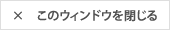 このウィンドウを閉じる